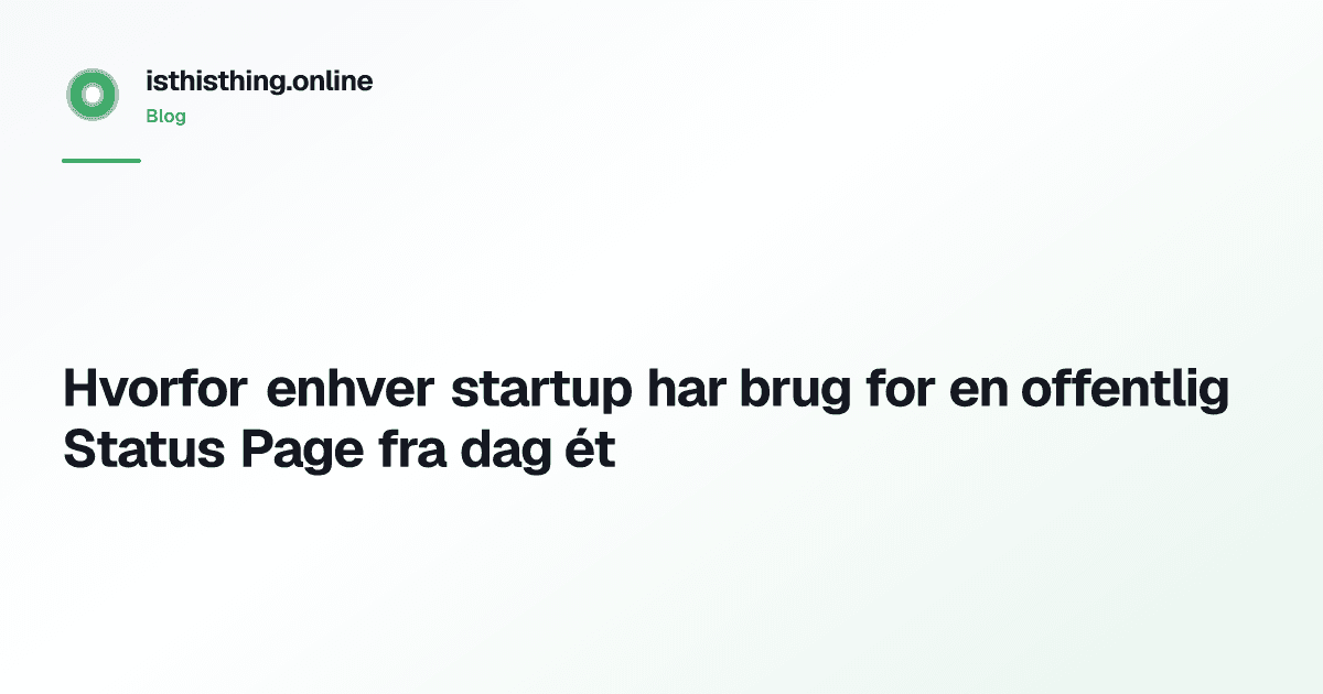 Hvorfor enhver startup har brug for en offentlig Status Page fra dag ét