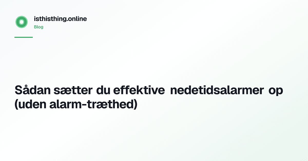 Sådan sætter du effektive nedetidsalarmer op (uden alarm-træthed)