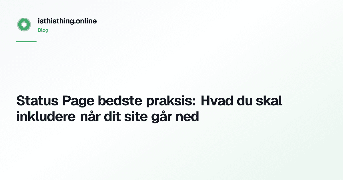 Status Page bedste praksis: Hvad du skal inkludere når dit site går ned
