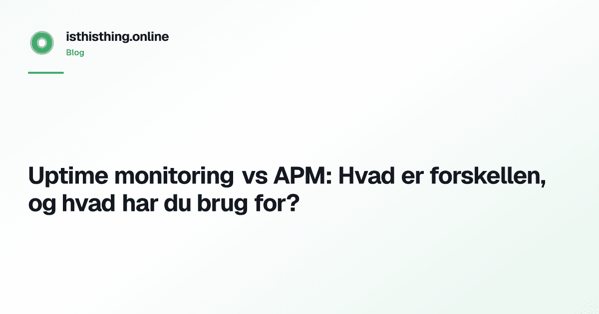 Uptime monitoring vs APM: Hvad er forskellen, og hvad har du brug for?
