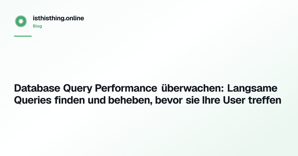 Database Query Performance überwachen: Langsame Queries finden und beheben, bevor sie Ihre User treffen