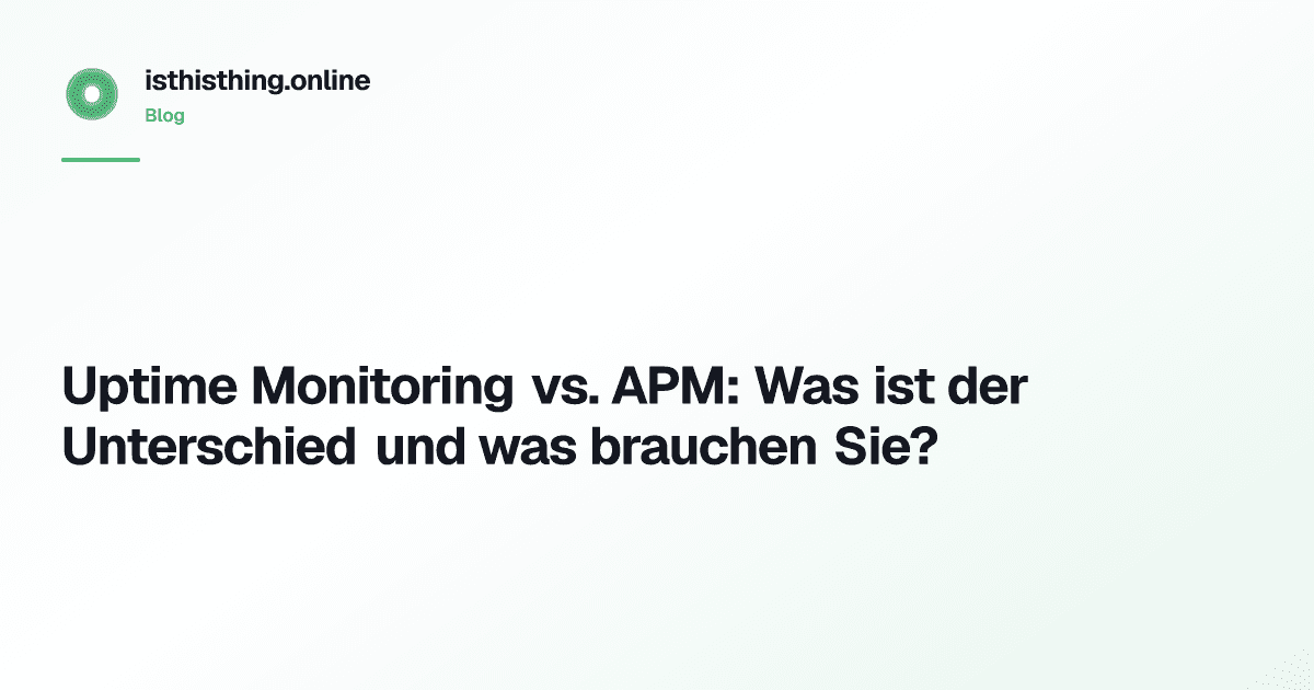 Uptime Monitoring vs. APM: Was ist der Unterschied und was brauchen Sie?
