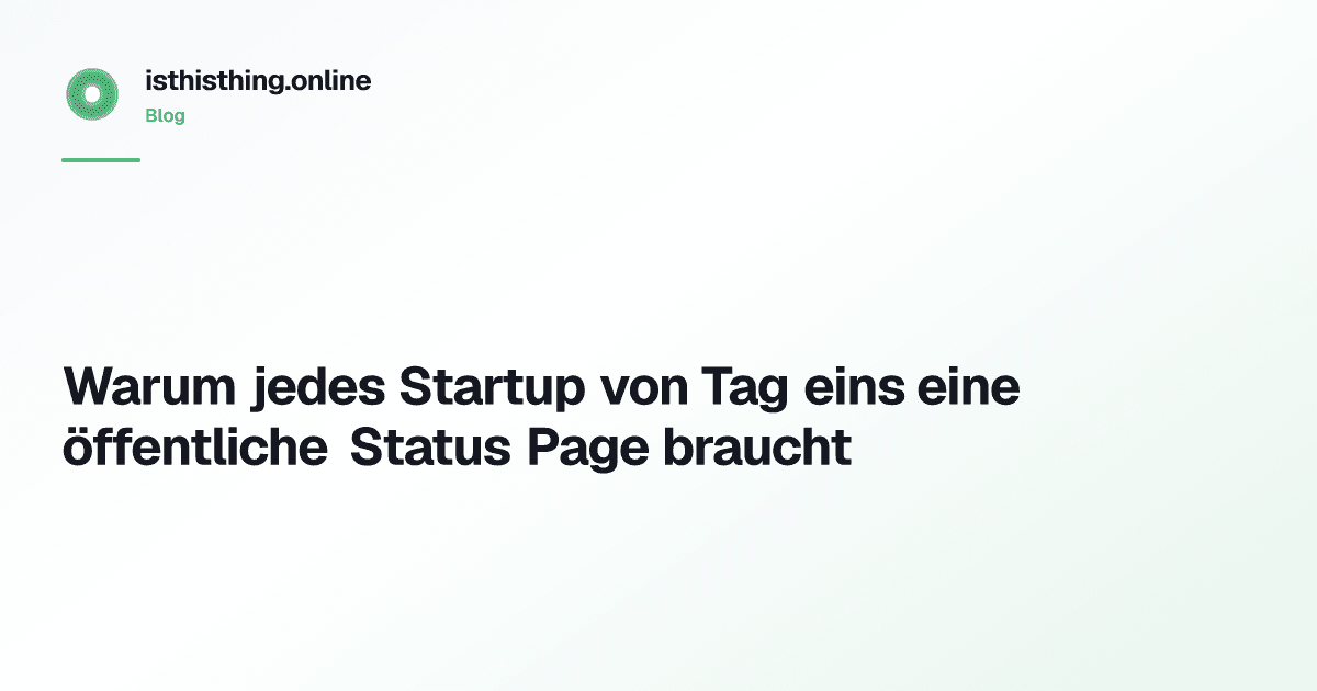Warum jedes Startup von Tag eins eine öffentliche Status Page braucht