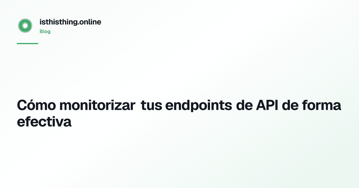 Cómo monitorizar tus endpoints de API de forma efectiva