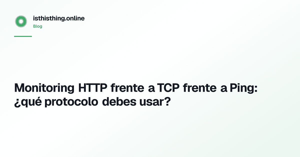 Monitoring HTTP frente a TCP frente a Ping: ¿qué protocolo debes usar?