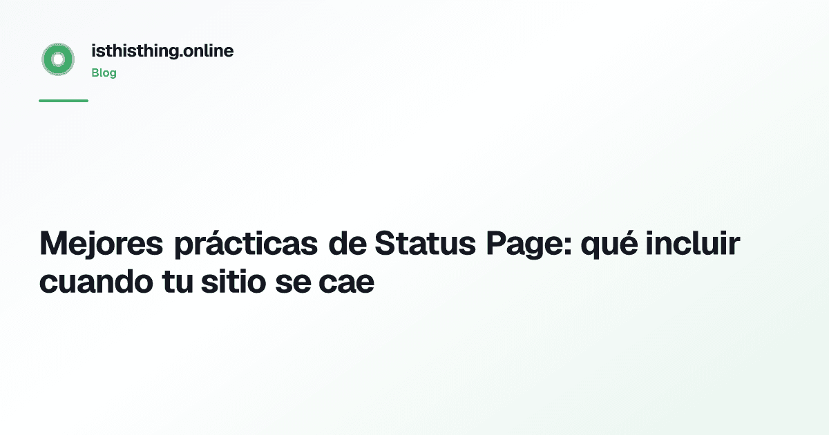 Mejores prácticas de Status Page: qué incluir cuando tu sitio se cae