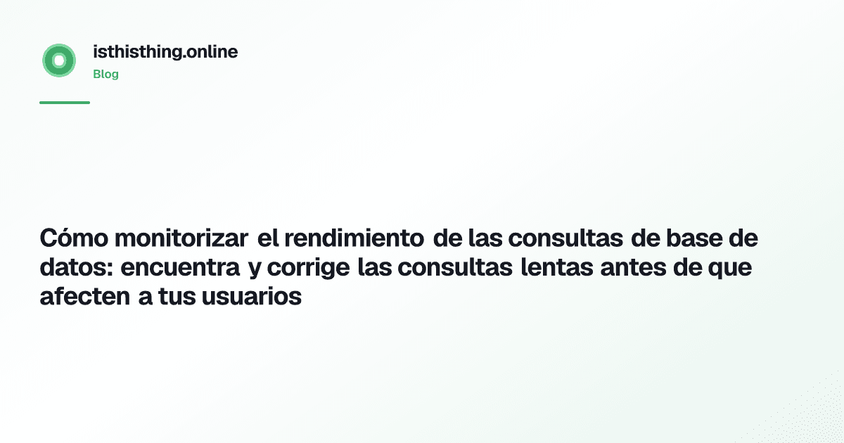 Cómo monitorizar el rendimiento de las consultas de base de datos: encuentra y corrige las consultas lentas antes de que afecten a tus usuarios