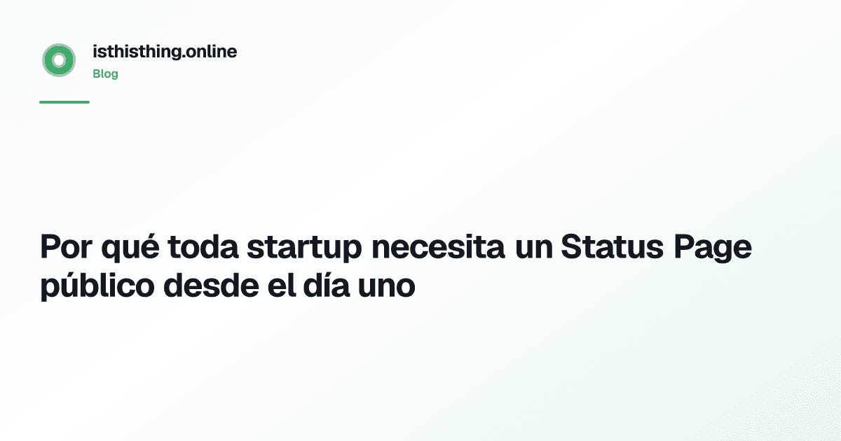 Por qué toda startup necesita un Status Page público desde el día uno