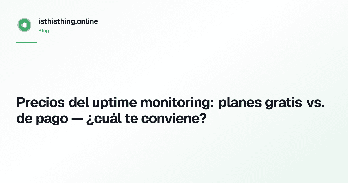 Precios del uptime monitoring: planes gratis vs. de pago — ¿cuál te conviene?