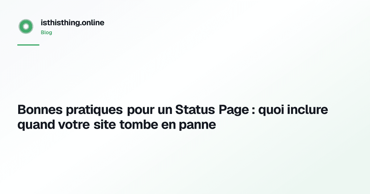 Bonnes pratiques pour un Status Page : quoi inclure quand votre site tombe en panne
