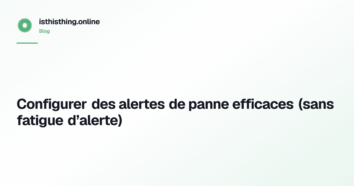Configurer des alertes de panne efficaces (sans fatigue d’alerte)