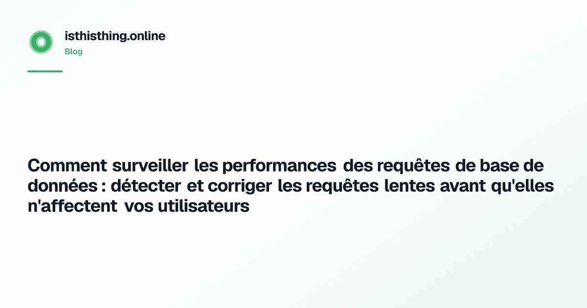 Comment surveiller les performances des requêtes de base de données : détecter et corriger les requêtes lentes avant qu'elles n'affectent vos utilisateurs
