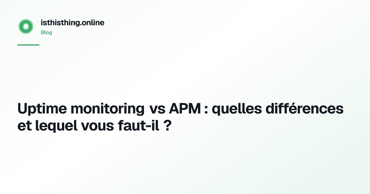 Uptime monitoring vs APM : quelles différences et lequel vous faut-il ?