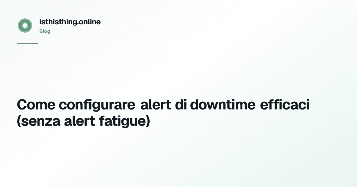 Come configurare alert di downtime efficaci (senza alert fatigue)