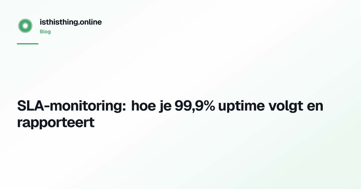 SLA-monitoring: hoe je 99,9% uptime volgt en rapporteert