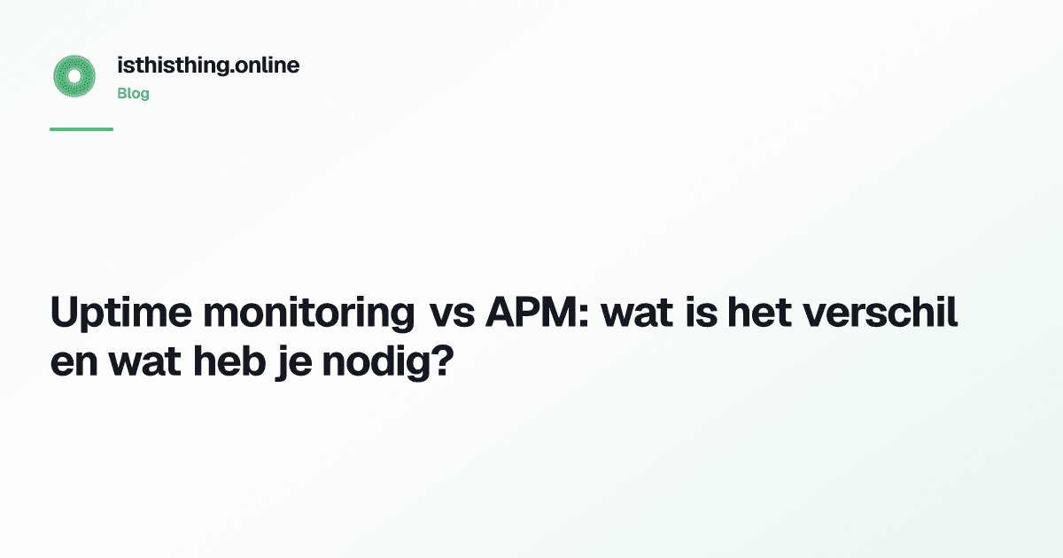 Uptime monitoring vs APM: wat is het verschil en wat heb je nodig?