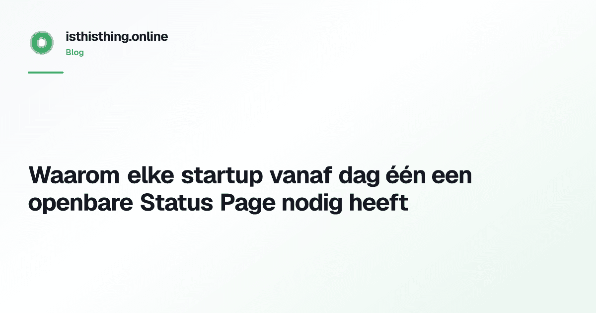 Waarom elke startup vanaf dag één een openbare Status Page nodig heeft