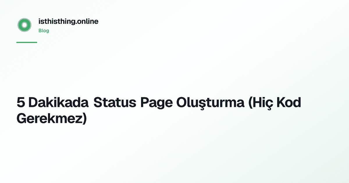 5 Dakikada Status Page Oluşturma (Hiç Kod Gerekmez)