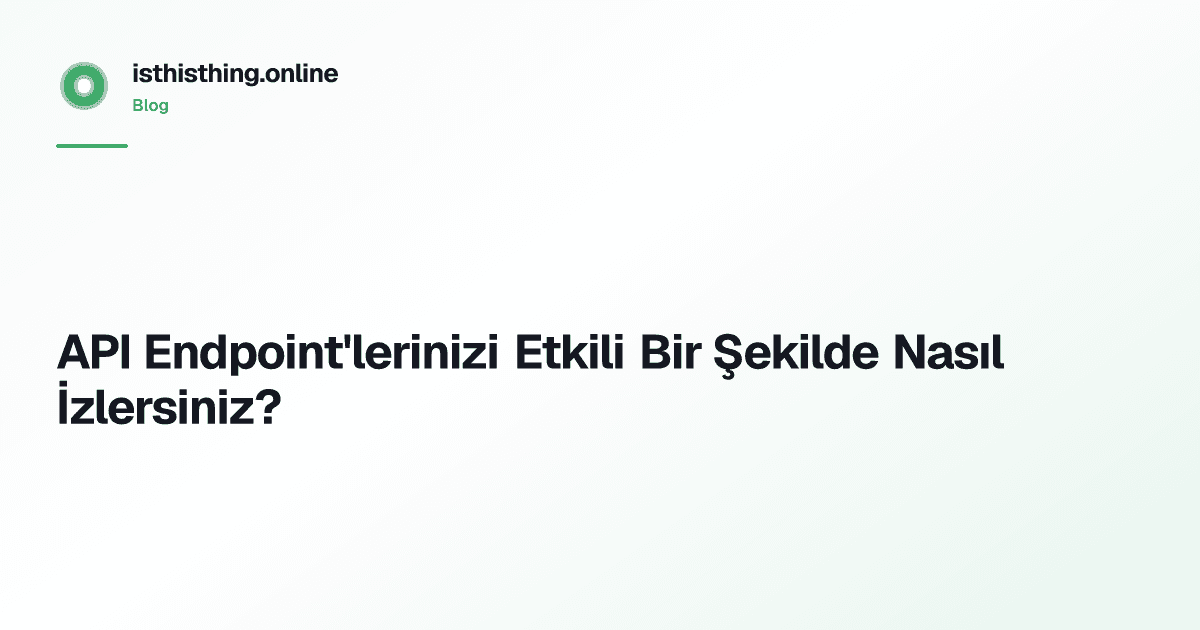 API Endpoint'lerinizi Etkili Bir Şekilde Nasıl İzlersiniz?