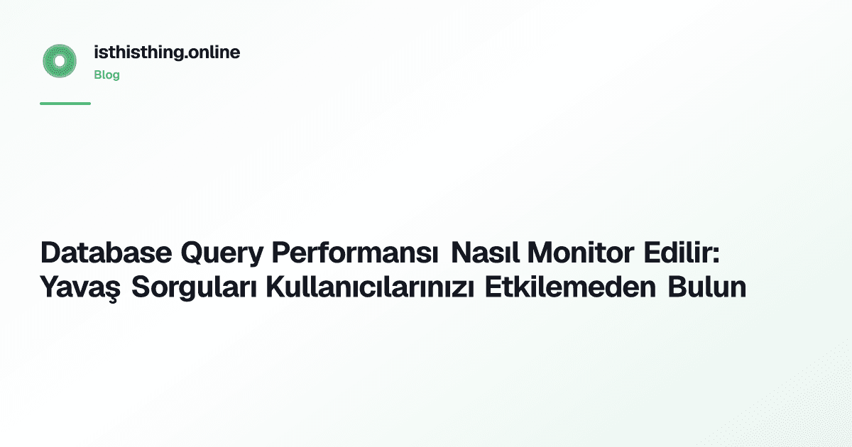Database Query Performansı Nasıl Monitor Edilir: Yavaş Sorguları Kullanıcılarınızı Etkilemeden Bulun
