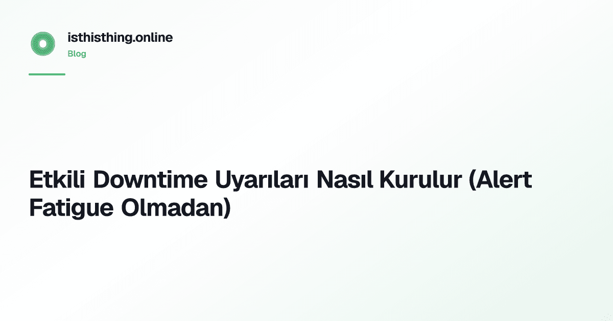 Etkili Downtime Uyarıları Nasıl Kurulur (Alert Fatigue Olmadan)