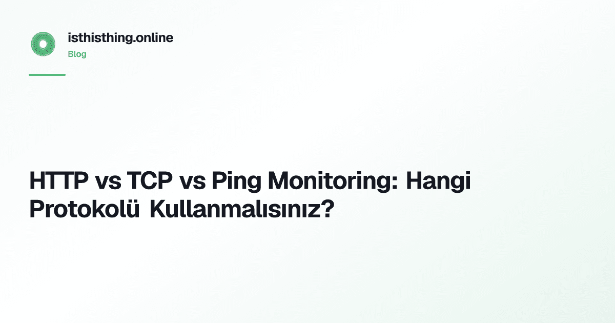 HTTP vs TCP vs Ping Monitoring: Hangi Protokolü Kullanmalısınız?