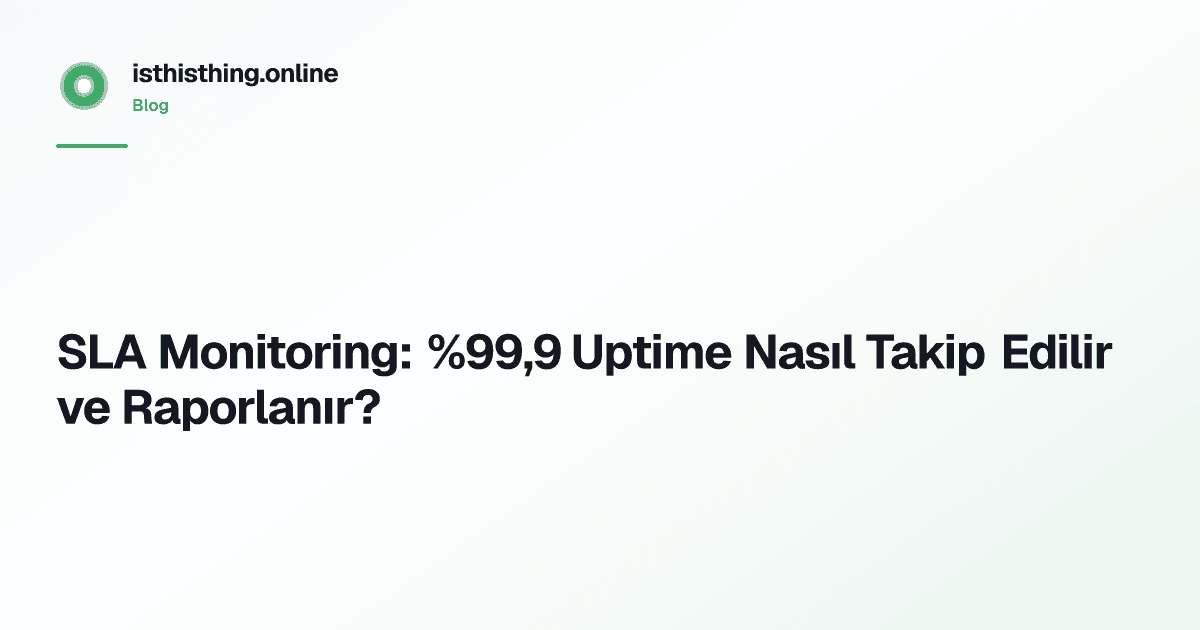 SLA Monitoring: %99,9 Uptime Nasıl Takip Edilir ve Raporlanır?