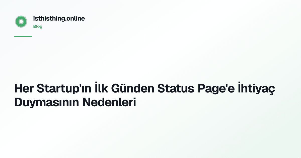 Her Startup'ın İlk Günden Status Page'e İhtiyaç Duymasının Nedenleri