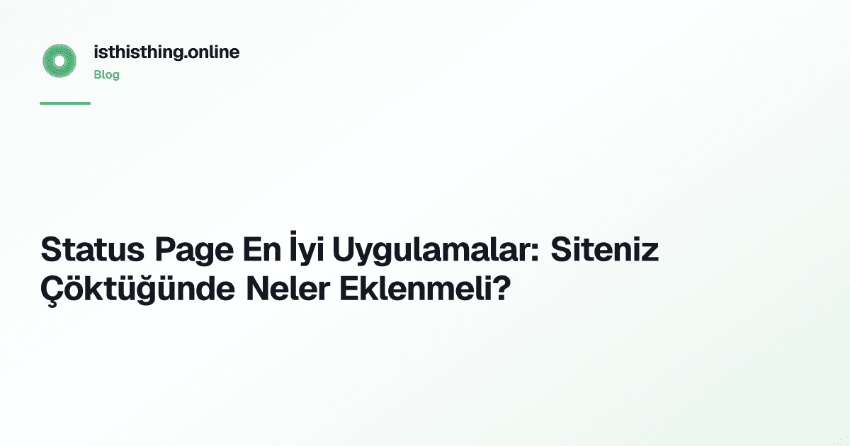 Status Page En İyi Uygulamalar: Siteniz Çöktüğünde Neler Eklenmeli?