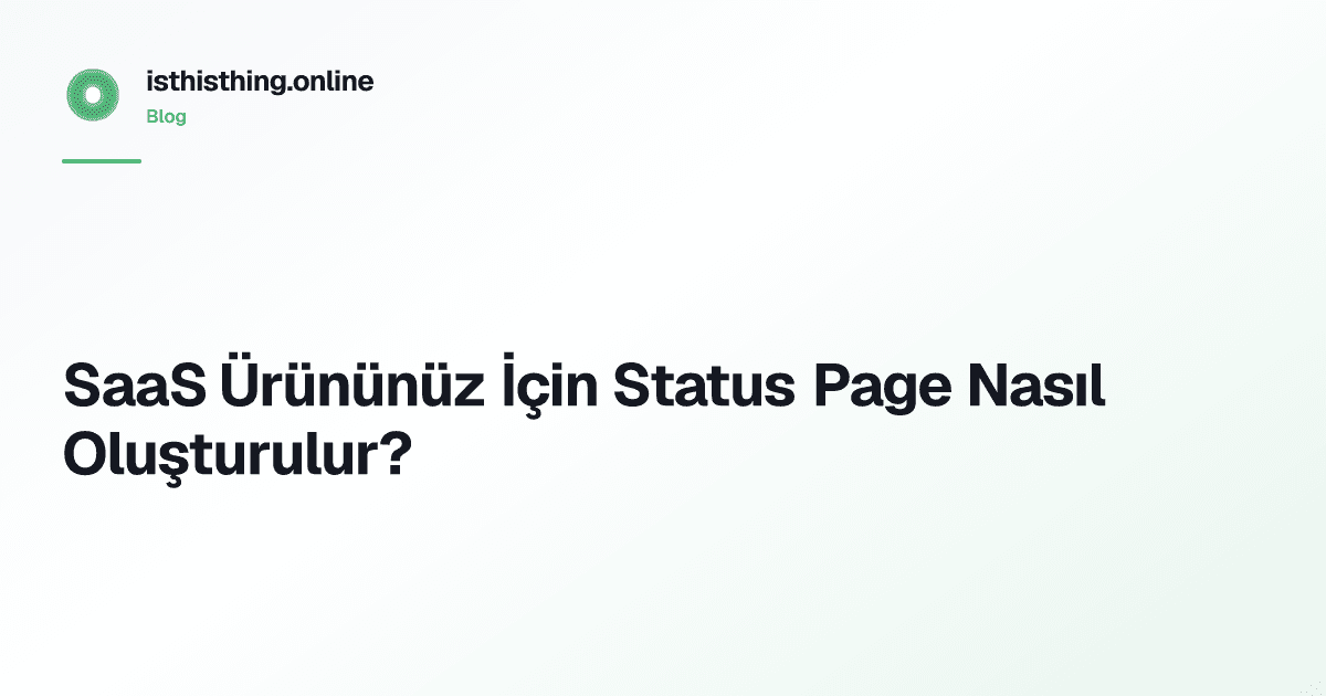 SaaS Ürününüz İçin Status Page Nasıl Oluşturulur?
