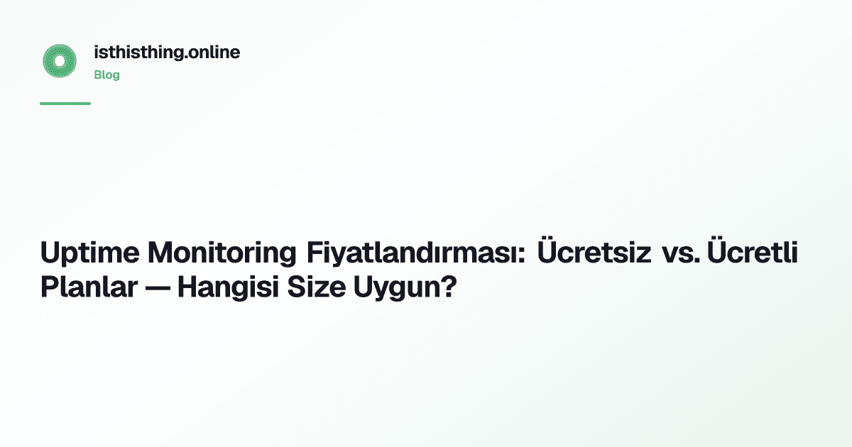 Uptime Monitoring Fiyatlandırması: Ücretsiz vs. Ücretli Planlar — Hangisi Size Uygun?