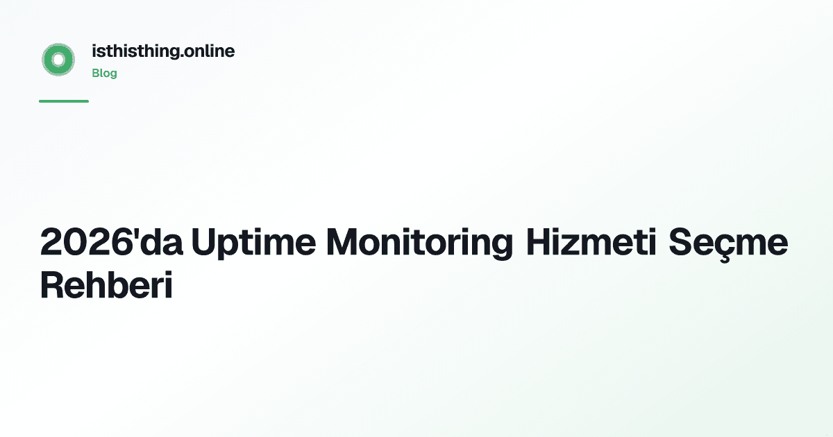 2026'da Uptime Monitoring Hizmeti Seçme Rehberi