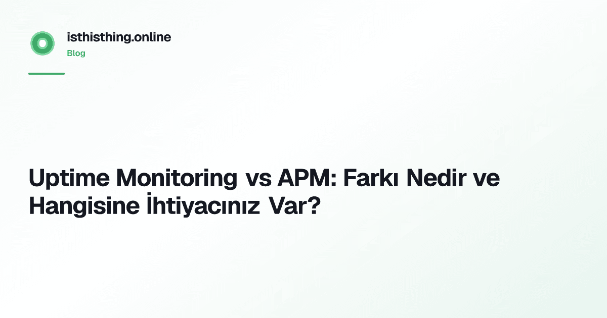 Uptime Monitoring vs APM: Farkı Nedir ve Hangisine İhtiyacınız Var?